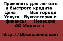 Применить для легкого и быстрого кредита › Цена ­ 123 - Все города Услуги » Бухгалтерия и финансы   . Ненецкий АО,Индига п.